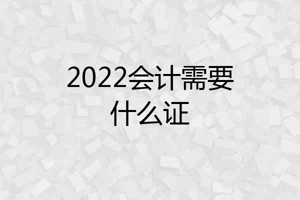 2022会计需要什么证