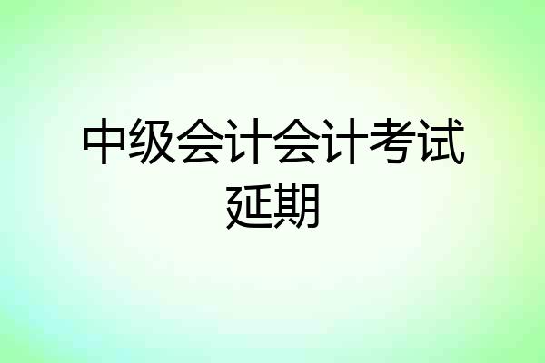 中级会计会计考试延期
