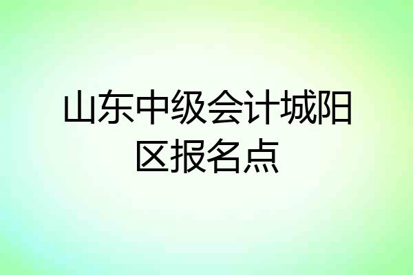 山东中级会计城阳区报名点