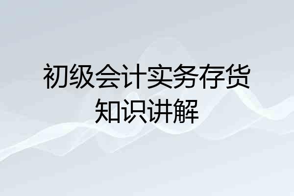 初级会计实务存货知识讲解