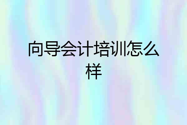 向导会计培训怎么样