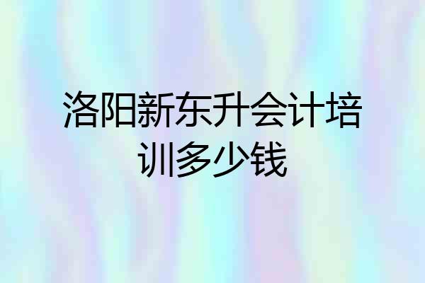 洛阳新东升会计培训多少钱