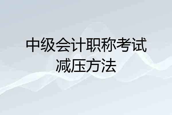 中级会计职称考试减压方法