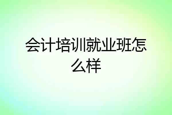 会计培训就业班怎么样