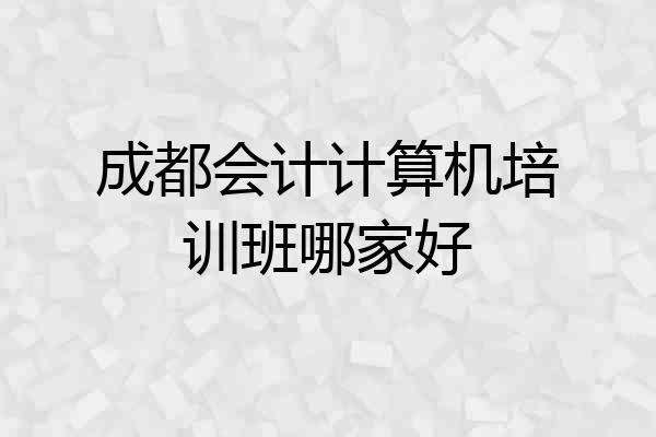 成都会计计算机培训班哪家好