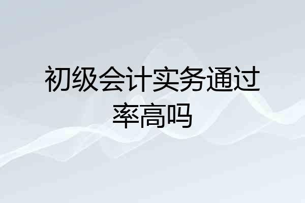 初级会计实务通过率高吗