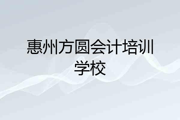 惠州方圆会计培训学校