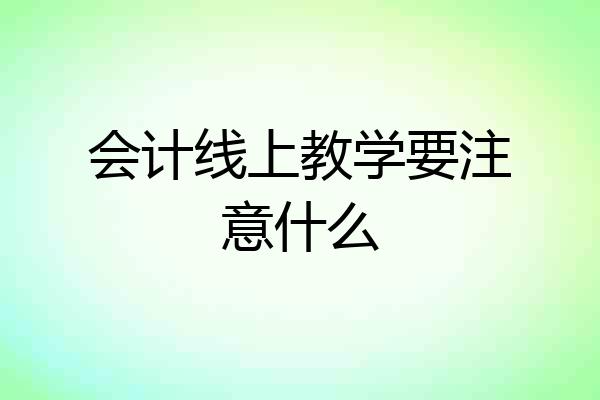 会计线上教学要注意什么