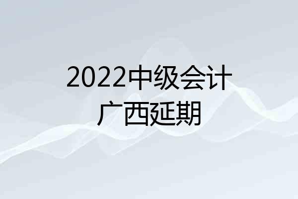 2022中级会计广西延期