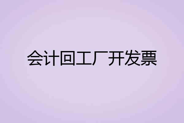 会计回工厂开发票