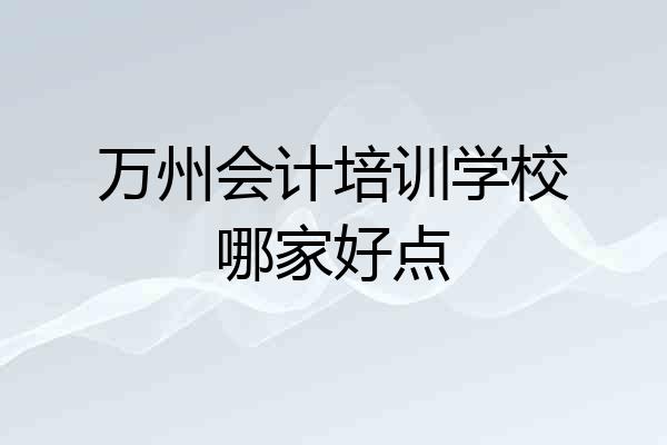 万州会计培训学校哪家好点