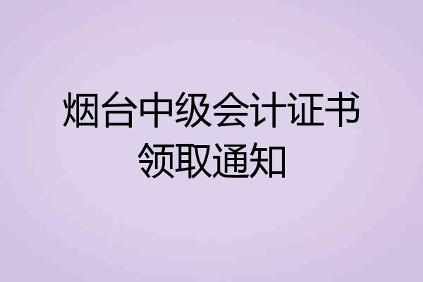 烟台中级会计证书领取通知