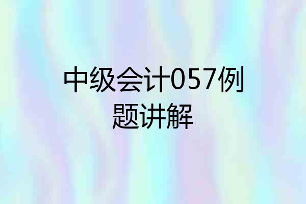 中级会计057例题讲解
