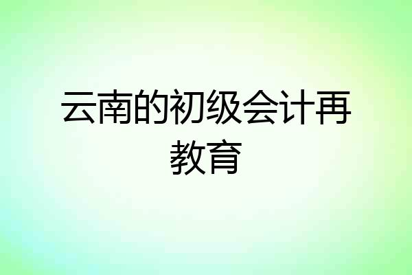 云南的初级会计再教育