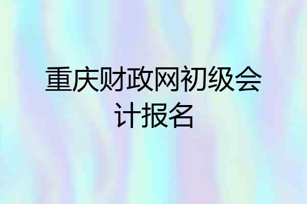 重庆财政网初级会计报名