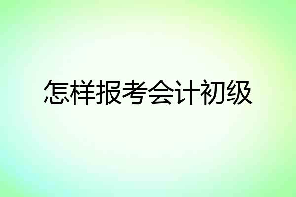 怎样报考会计初级