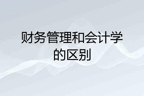 财务管理和会计学的区别