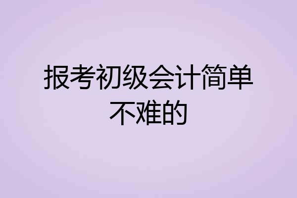 报考初级会计简单不难的
