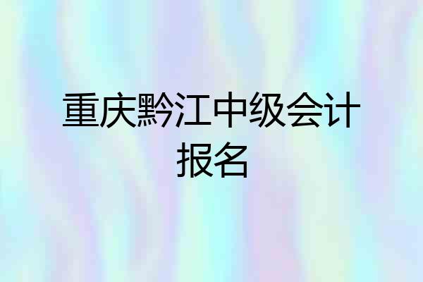 重庆黔江中级会计报名