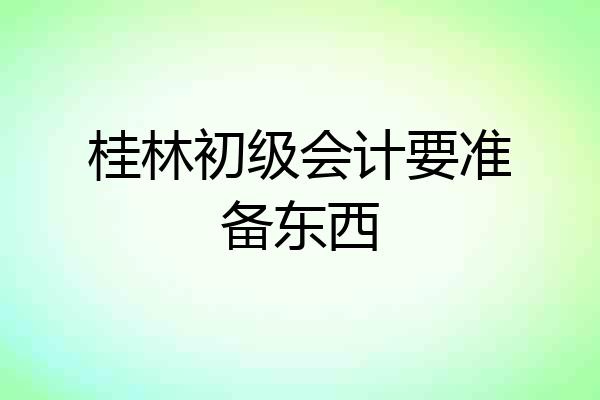 桂林初级会计要准备东西
