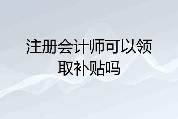 注册会计师可以领取补贴吗