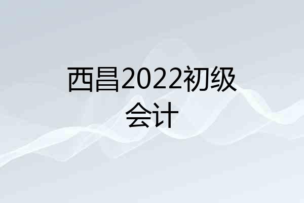 西昌2022初级会计