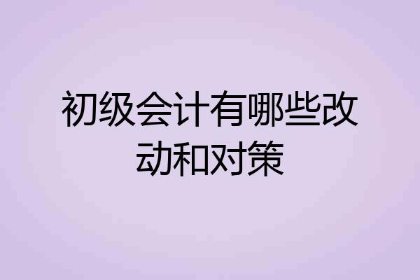 初级会计有哪些改动和对策