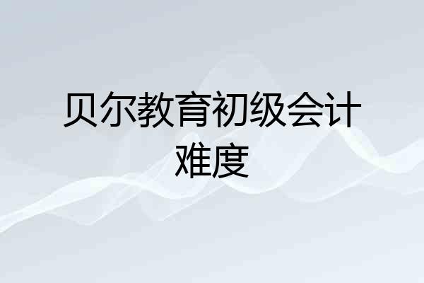 贝尔教育初级会计难度