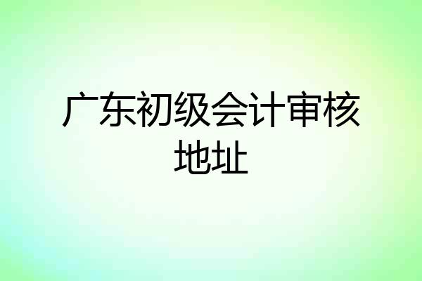 广东初级会计审核地址
