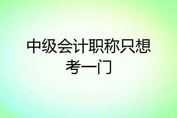 中级会计职称只想考一门