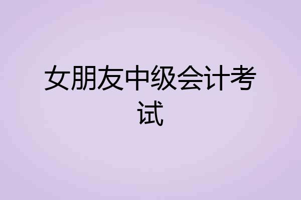 女朋友中级会计考试