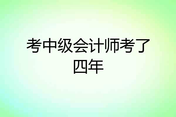 考中级会计师考了四年