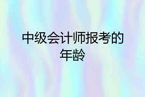 中级会计师报考的年龄