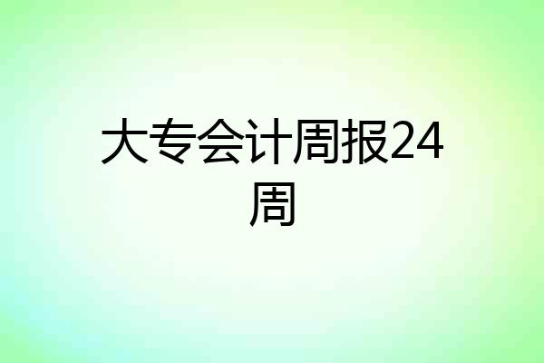 大专会计周报24周