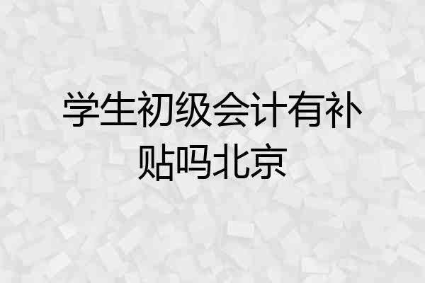 学生初级会计有补贴吗北京