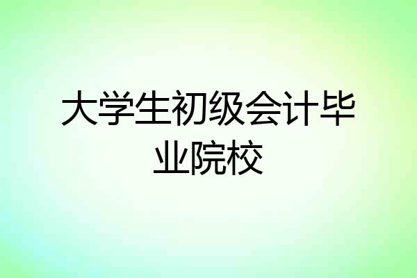 大学生初级会计毕业院校