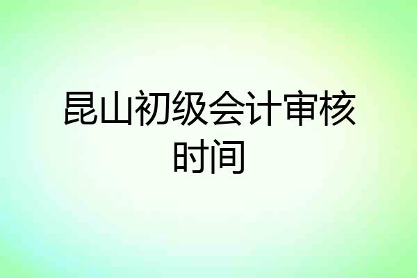 昆山初级会计审核时间