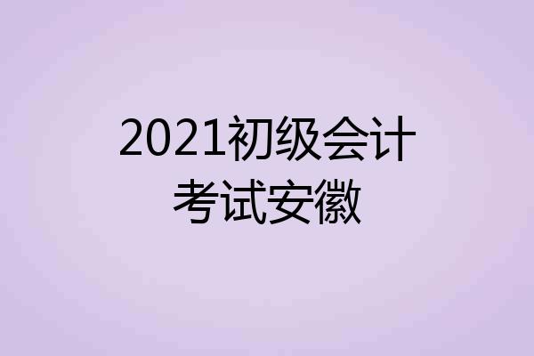 2021初级会计考试安徽