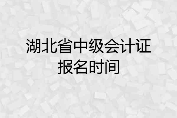 湖北省中级会计证报名时间