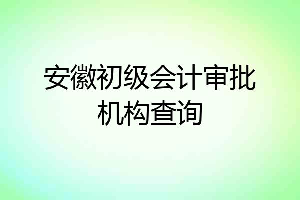安徽初级会计审批机构查询