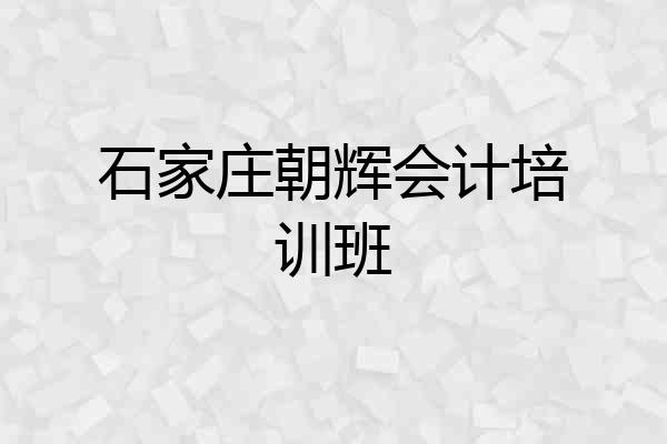 石家庄朝辉会计培训班