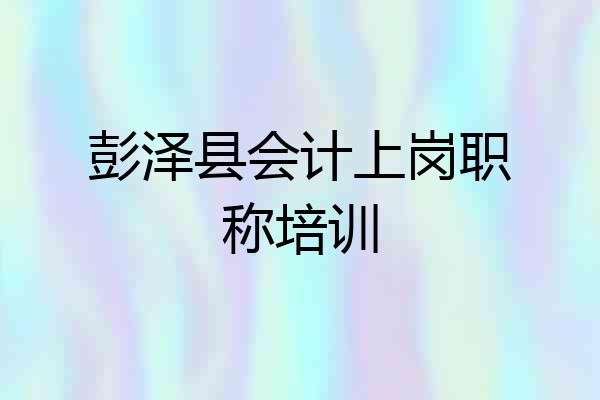 彭泽县会计上岗职称培训
