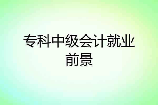 专科中级会计就业前景