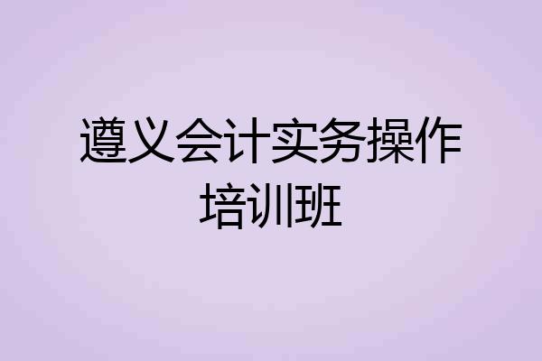 遵义会计实务操作培训班