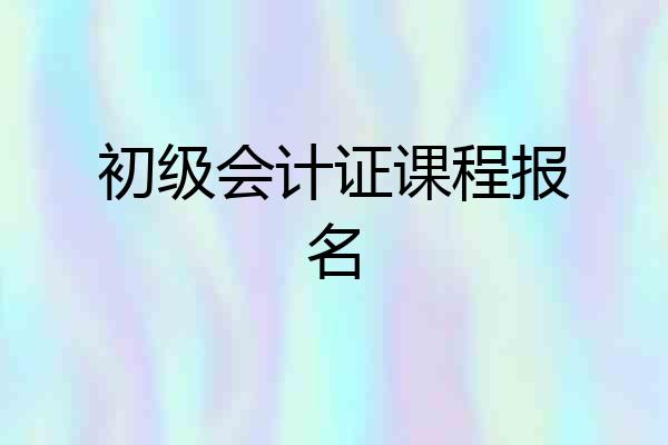 初级会计证课程报名