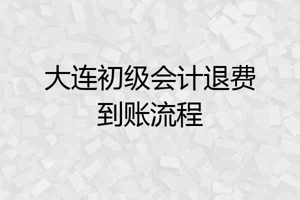 大连初级会计退费到账流程