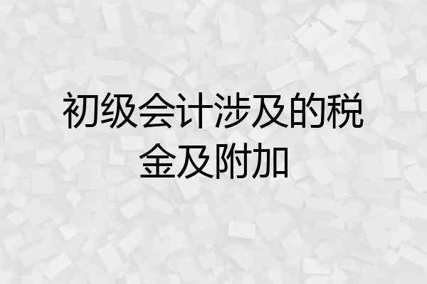初级会计涉及的税金及附加