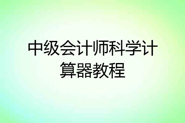 中级会计师科学计算器教程
