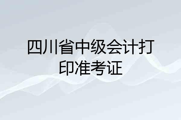 四川省中级会计打印准考证