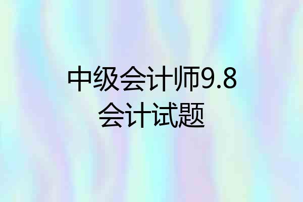 中级会计师9.8会计试题